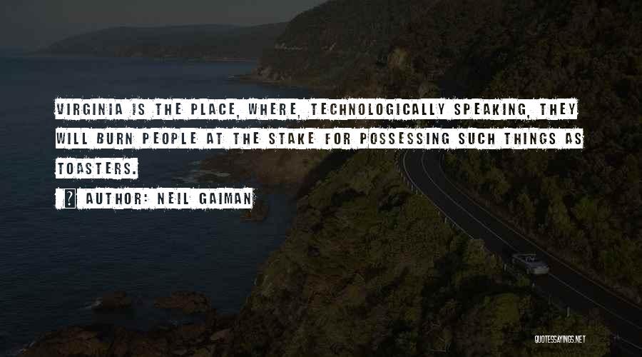 Neil Gaiman Quotes: Virginia Is The Place, Where, Technologically Speaking, They Will Burn People At The Stake For Possessing Such Things As Toasters.