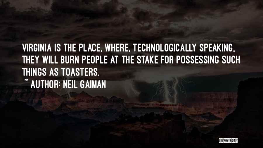 Neil Gaiman Quotes: Virginia Is The Place, Where, Technologically Speaking, They Will Burn People At The Stake For Possessing Such Things As Toasters.