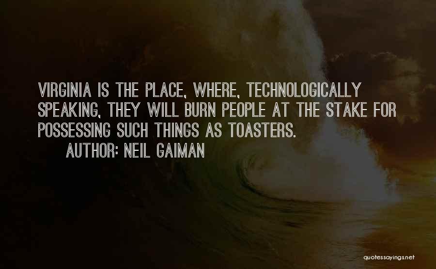 Neil Gaiman Quotes: Virginia Is The Place, Where, Technologically Speaking, They Will Burn People At The Stake For Possessing Such Things As Toasters.