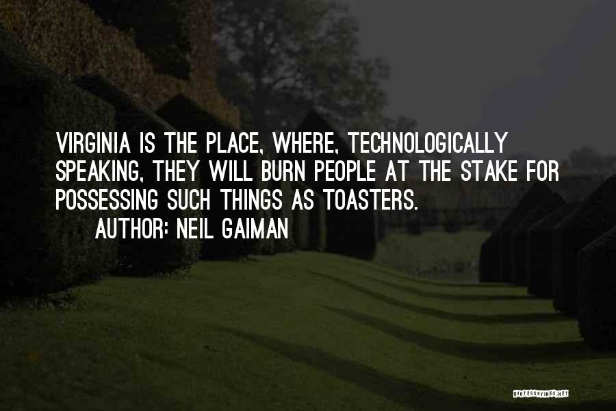 Neil Gaiman Quotes: Virginia Is The Place, Where, Technologically Speaking, They Will Burn People At The Stake For Possessing Such Things As Toasters.