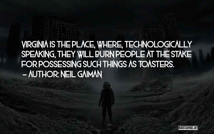 Neil Gaiman Quotes: Virginia Is The Place, Where, Technologically Speaking, They Will Burn People At The Stake For Possessing Such Things As Toasters.