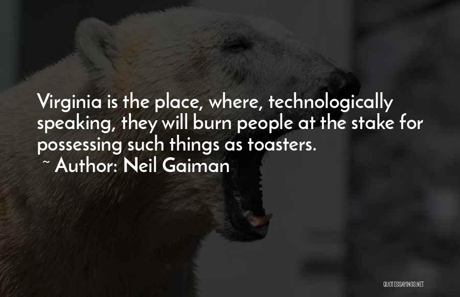 Neil Gaiman Quotes: Virginia Is The Place, Where, Technologically Speaking, They Will Burn People At The Stake For Possessing Such Things As Toasters.