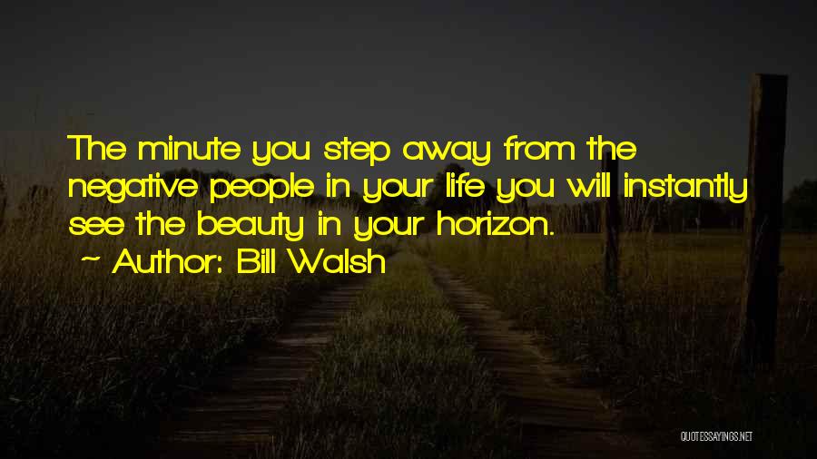 Bill Walsh Quotes: The Minute You Step Away From The Negative People In Your Life You Will Instantly See The Beauty In Your
