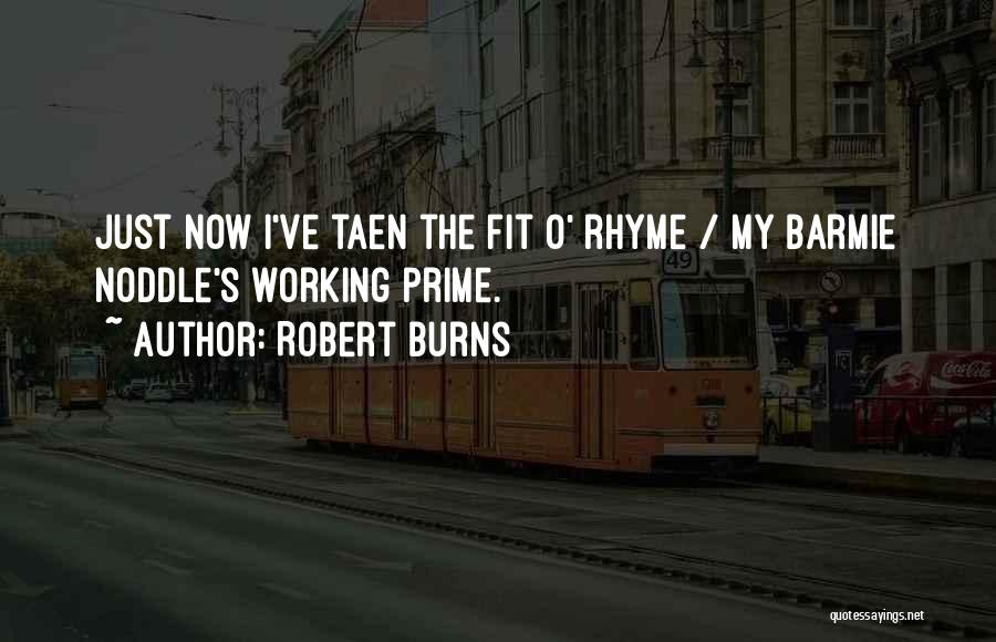 Robert Burns Quotes: Just Now I've Taen The Fit O' Rhyme / My Barmie Noddle's Working Prime.
