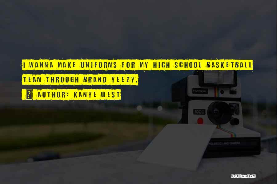 Kanye West Quotes: I Wanna Make Uniforms For My High School Basketball Team Through Brand Yeezy.