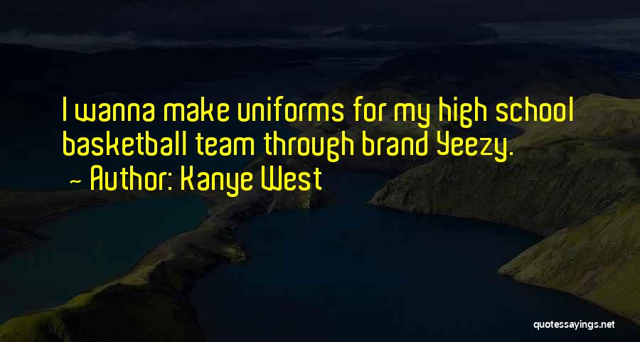 Kanye West Quotes: I Wanna Make Uniforms For My High School Basketball Team Through Brand Yeezy.