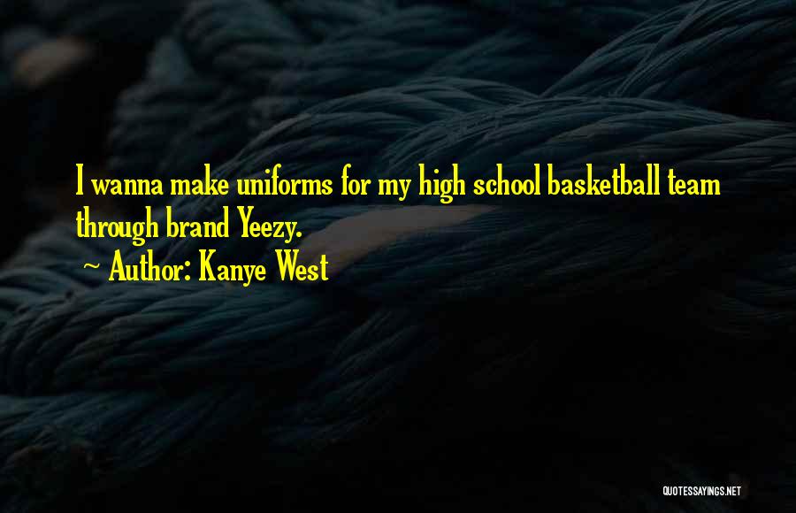 Kanye West Quotes: I Wanna Make Uniforms For My High School Basketball Team Through Brand Yeezy.