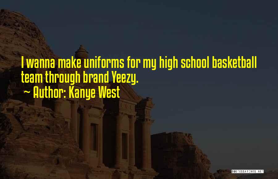 Kanye West Quotes: I Wanna Make Uniforms For My High School Basketball Team Through Brand Yeezy.