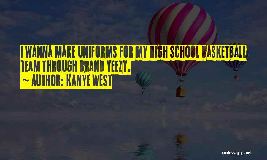 Kanye West Quotes: I Wanna Make Uniforms For My High School Basketball Team Through Brand Yeezy.