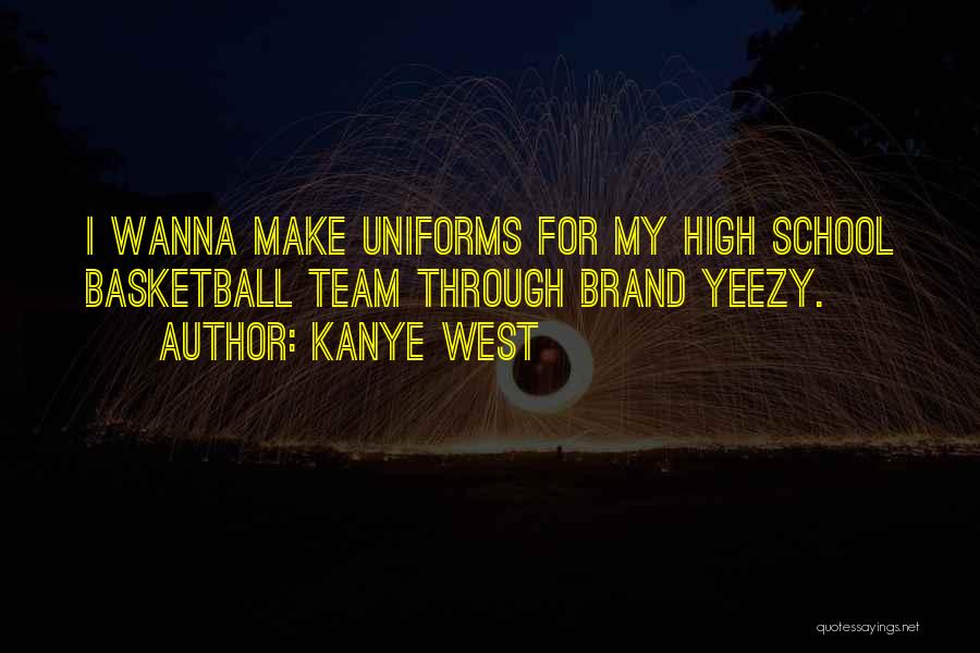 Kanye West Quotes: I Wanna Make Uniforms For My High School Basketball Team Through Brand Yeezy.