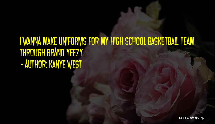 Kanye West Quotes: I Wanna Make Uniforms For My High School Basketball Team Through Brand Yeezy.