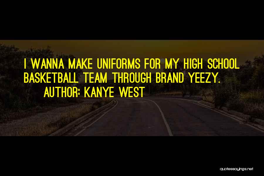 Kanye West Quotes: I Wanna Make Uniforms For My High School Basketball Team Through Brand Yeezy.