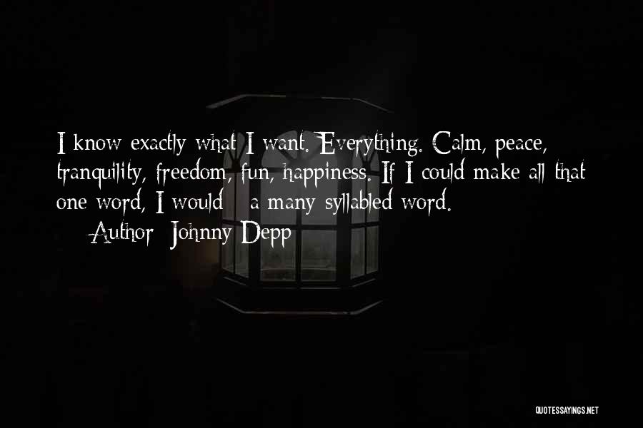 Johnny Depp Quotes: I Know Exactly What I Want. Everything. Calm, Peace, Tranquility, Freedom, Fun, Happiness. If I Could Make All That One