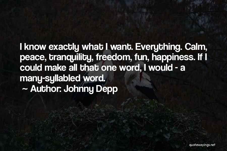 Johnny Depp Quotes: I Know Exactly What I Want. Everything. Calm, Peace, Tranquility, Freedom, Fun, Happiness. If I Could Make All That One