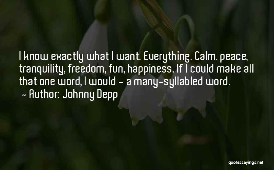 Johnny Depp Quotes: I Know Exactly What I Want. Everything. Calm, Peace, Tranquility, Freedom, Fun, Happiness. If I Could Make All That One