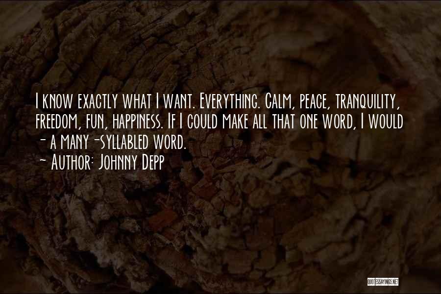 Johnny Depp Quotes: I Know Exactly What I Want. Everything. Calm, Peace, Tranquility, Freedom, Fun, Happiness. If I Could Make All That One
