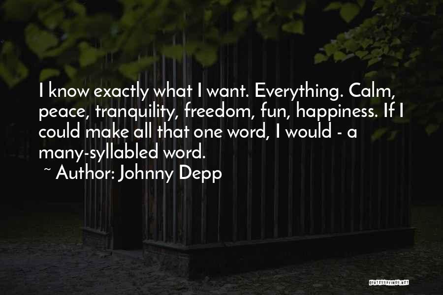 Johnny Depp Quotes: I Know Exactly What I Want. Everything. Calm, Peace, Tranquility, Freedom, Fun, Happiness. If I Could Make All That One