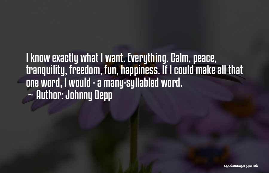 Johnny Depp Quotes: I Know Exactly What I Want. Everything. Calm, Peace, Tranquility, Freedom, Fun, Happiness. If I Could Make All That One