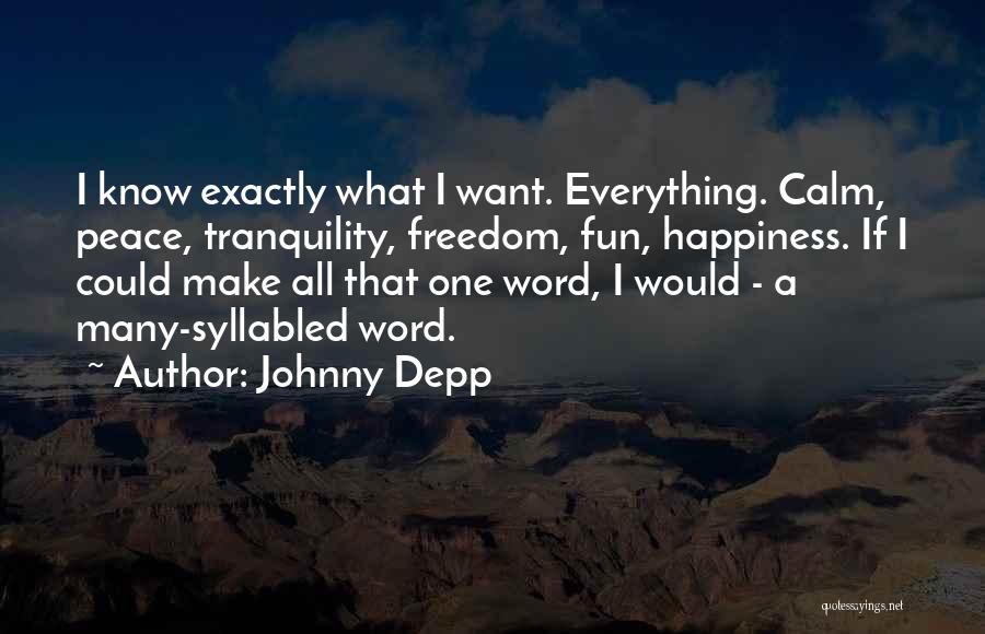 Johnny Depp Quotes: I Know Exactly What I Want. Everything. Calm, Peace, Tranquility, Freedom, Fun, Happiness. If I Could Make All That One