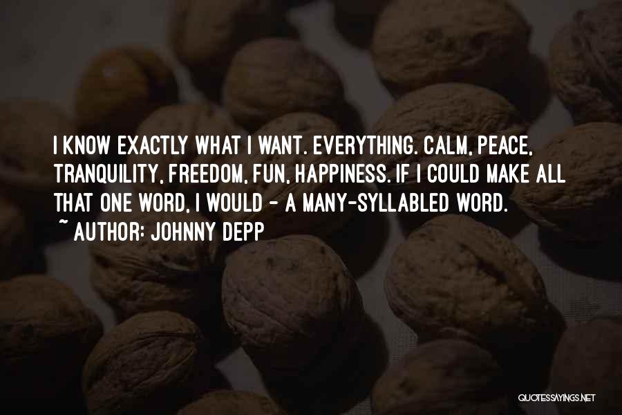 Johnny Depp Quotes: I Know Exactly What I Want. Everything. Calm, Peace, Tranquility, Freedom, Fun, Happiness. If I Could Make All That One