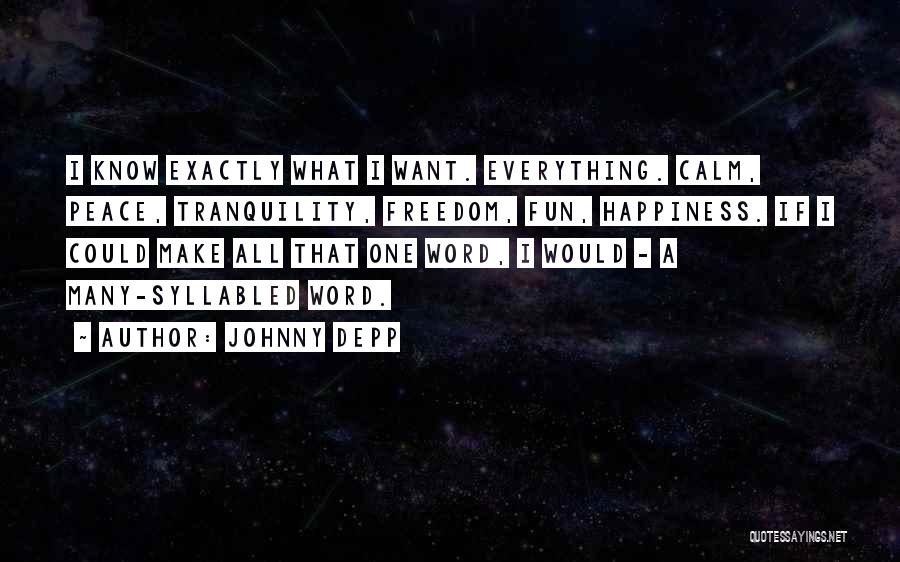 Johnny Depp Quotes: I Know Exactly What I Want. Everything. Calm, Peace, Tranquility, Freedom, Fun, Happiness. If I Could Make All That One