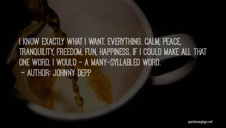 Johnny Depp Quotes: I Know Exactly What I Want. Everything. Calm, Peace, Tranquility, Freedom, Fun, Happiness. If I Could Make All That One