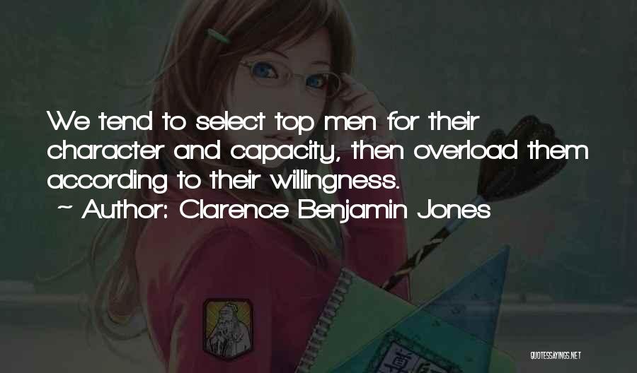 Clarence Benjamin Jones Quotes: We Tend To Select Top Men For Their Character And Capacity, Then Overload Them According To Their Willingness.