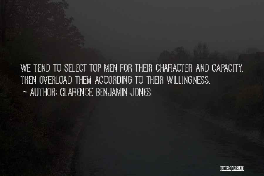 Clarence Benjamin Jones Quotes: We Tend To Select Top Men For Their Character And Capacity, Then Overload Them According To Their Willingness.