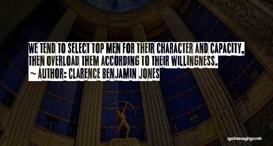 Clarence Benjamin Jones Quotes: We Tend To Select Top Men For Their Character And Capacity, Then Overload Them According To Their Willingness.