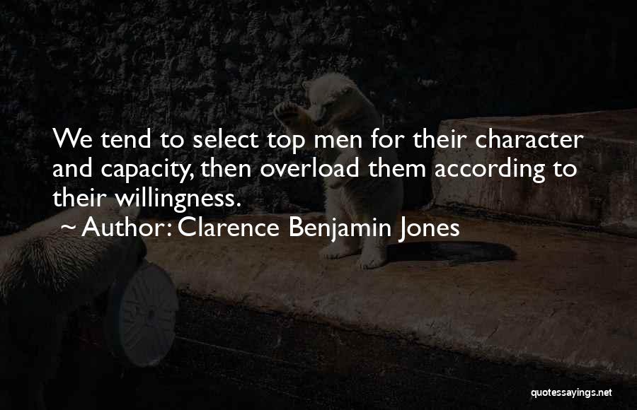 Clarence Benjamin Jones Quotes: We Tend To Select Top Men For Their Character And Capacity, Then Overload Them According To Their Willingness.