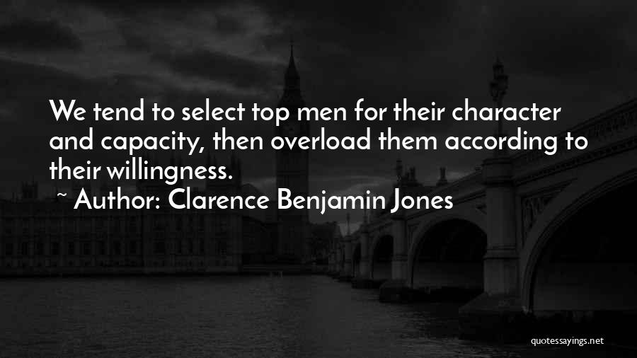 Clarence Benjamin Jones Quotes: We Tend To Select Top Men For Their Character And Capacity, Then Overload Them According To Their Willingness.