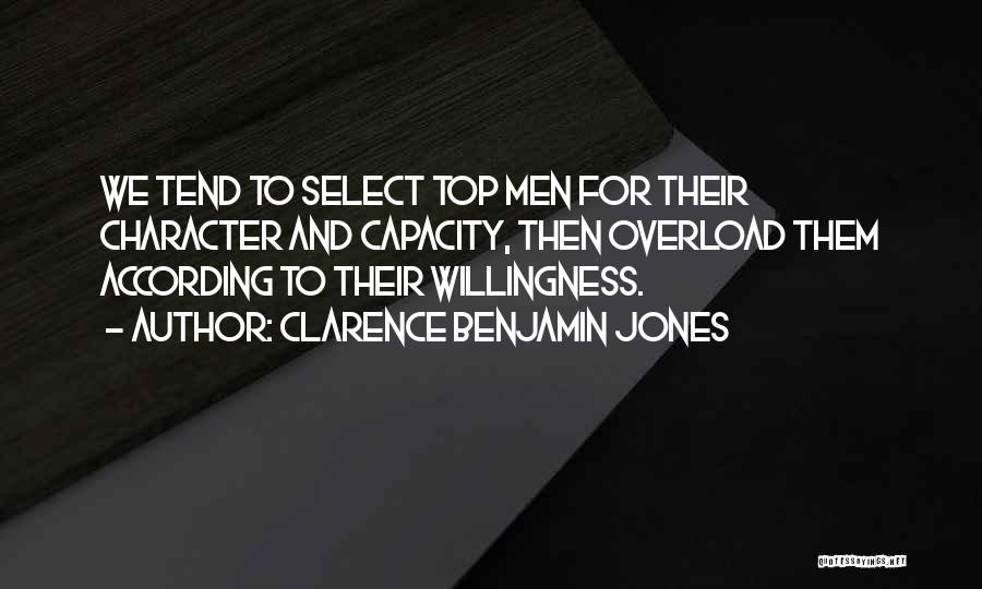 Clarence Benjamin Jones Quotes: We Tend To Select Top Men For Their Character And Capacity, Then Overload Them According To Their Willingness.