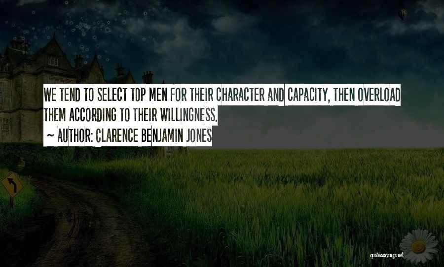 Clarence Benjamin Jones Quotes: We Tend To Select Top Men For Their Character And Capacity, Then Overload Them According To Their Willingness.