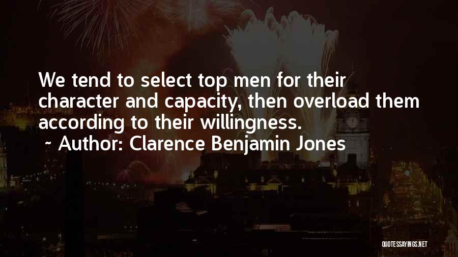 Clarence Benjamin Jones Quotes: We Tend To Select Top Men For Their Character And Capacity, Then Overload Them According To Their Willingness.