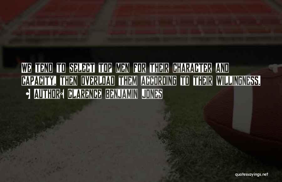 Clarence Benjamin Jones Quotes: We Tend To Select Top Men For Their Character And Capacity, Then Overload Them According To Their Willingness.