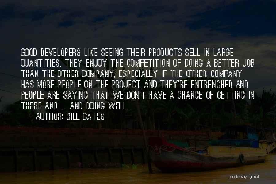 Bill Gates Quotes: Good Developers Like Seeing Their Products Sell In Large Quantities. They Enjoy The Competition Of Doing A Better Job Than