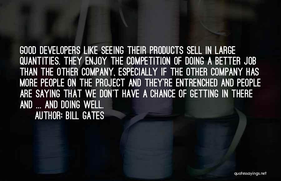 Bill Gates Quotes: Good Developers Like Seeing Their Products Sell In Large Quantities. They Enjoy The Competition Of Doing A Better Job Than