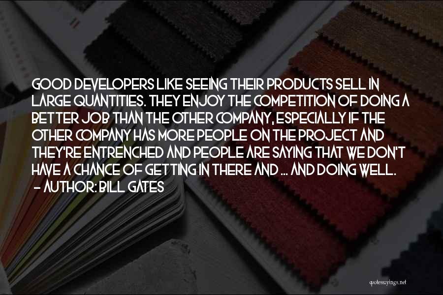 Bill Gates Quotes: Good Developers Like Seeing Their Products Sell In Large Quantities. They Enjoy The Competition Of Doing A Better Job Than