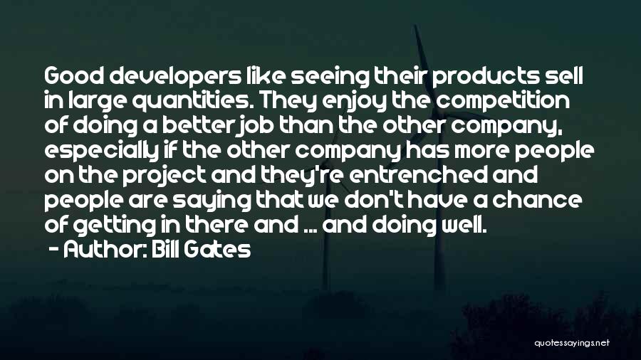 Bill Gates Quotes: Good Developers Like Seeing Their Products Sell In Large Quantities. They Enjoy The Competition Of Doing A Better Job Than