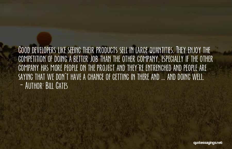 Bill Gates Quotes: Good Developers Like Seeing Their Products Sell In Large Quantities. They Enjoy The Competition Of Doing A Better Job Than