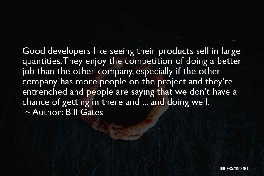 Bill Gates Quotes: Good Developers Like Seeing Their Products Sell In Large Quantities. They Enjoy The Competition Of Doing A Better Job Than