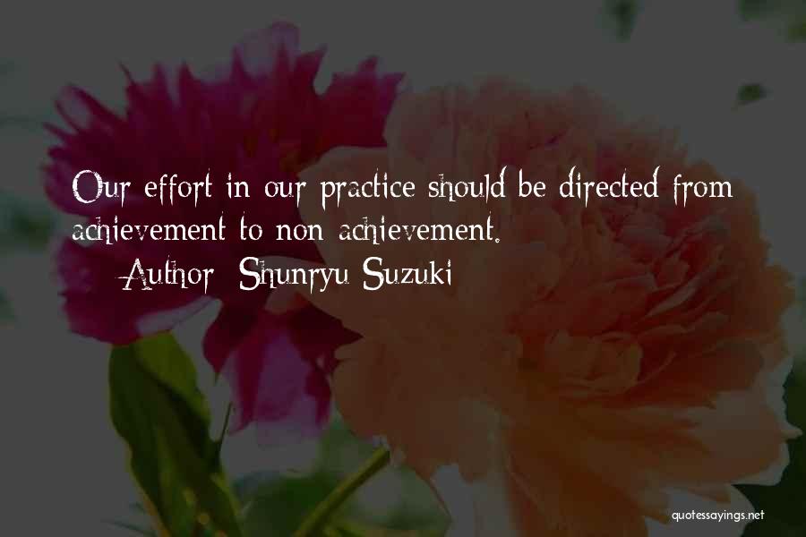 Shunryu Suzuki Quotes: Our Effort In Our Practice Should Be Directed From Achievement To Non-achievement.