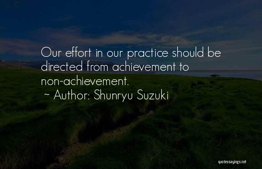 Shunryu Suzuki Quotes: Our Effort In Our Practice Should Be Directed From Achievement To Non-achievement.