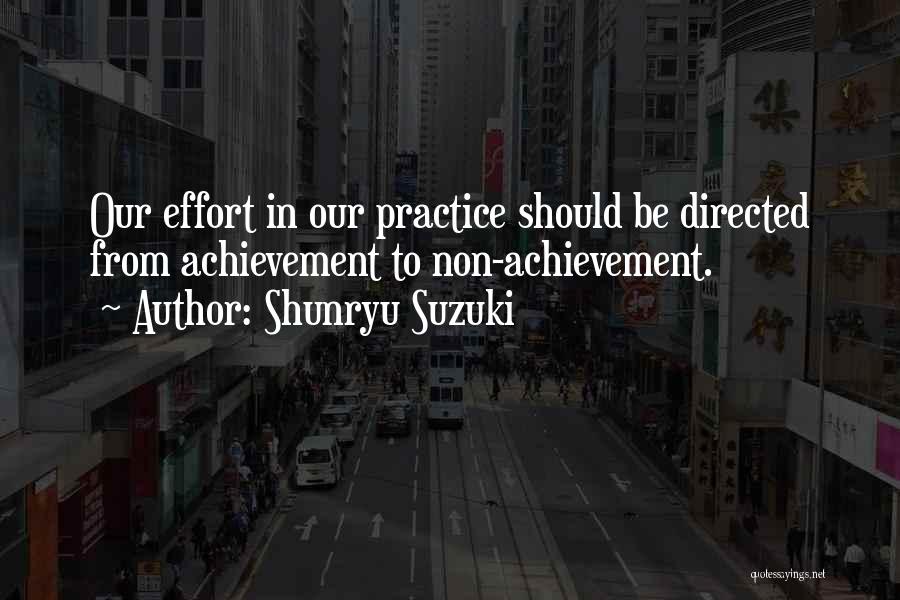 Shunryu Suzuki Quotes: Our Effort In Our Practice Should Be Directed From Achievement To Non-achievement.