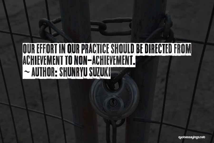 Shunryu Suzuki Quotes: Our Effort In Our Practice Should Be Directed From Achievement To Non-achievement.