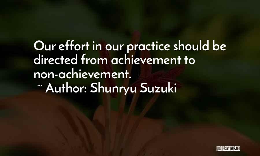 Shunryu Suzuki Quotes: Our Effort In Our Practice Should Be Directed From Achievement To Non-achievement.