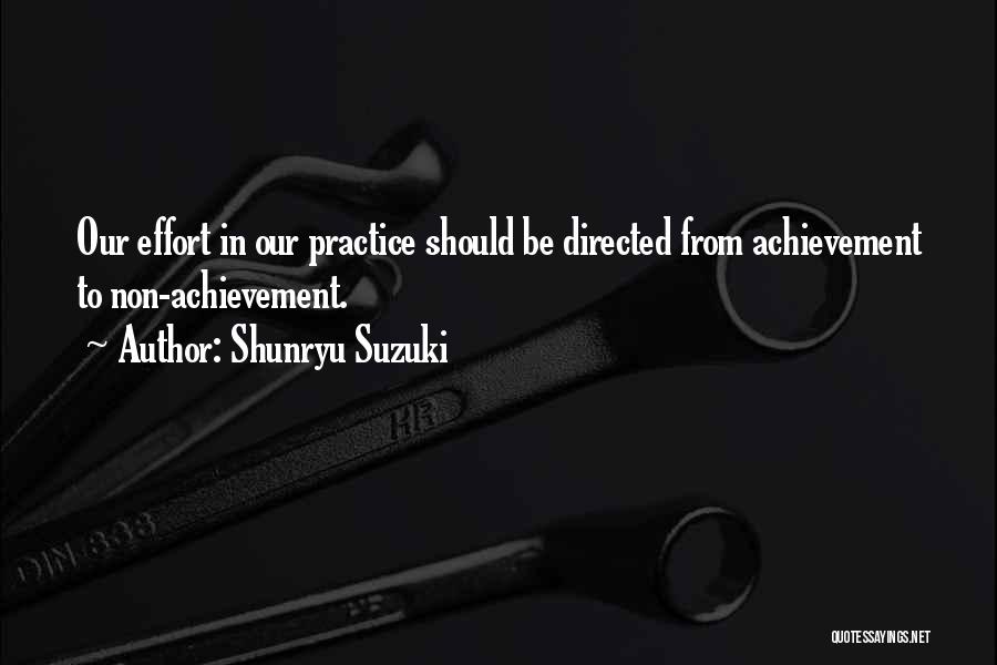 Shunryu Suzuki Quotes: Our Effort In Our Practice Should Be Directed From Achievement To Non-achievement.