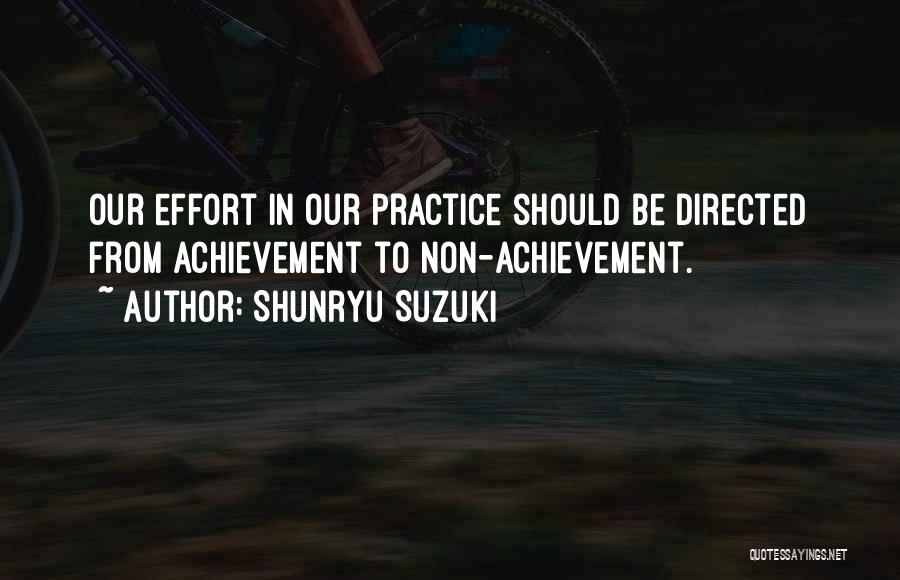 Shunryu Suzuki Quotes: Our Effort In Our Practice Should Be Directed From Achievement To Non-achievement.