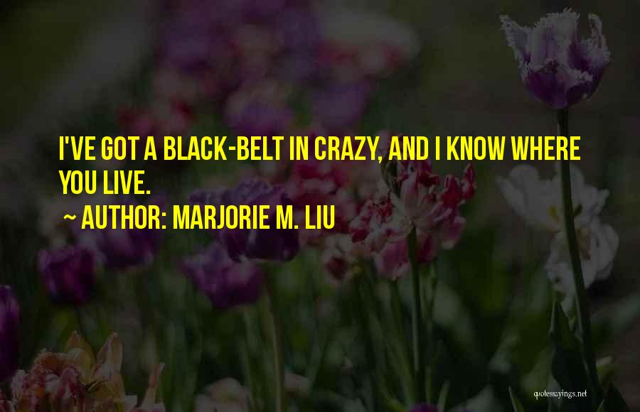 Marjorie M. Liu Quotes: I've Got A Black-belt In Crazy, And I Know Where You Live.