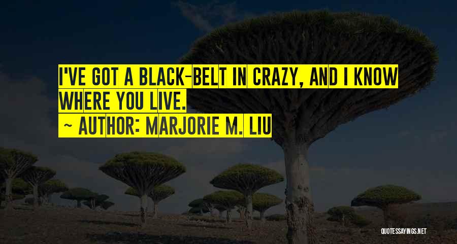 Marjorie M. Liu Quotes: I've Got A Black-belt In Crazy, And I Know Where You Live.